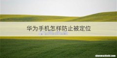 华为手机怎样防止被定位
