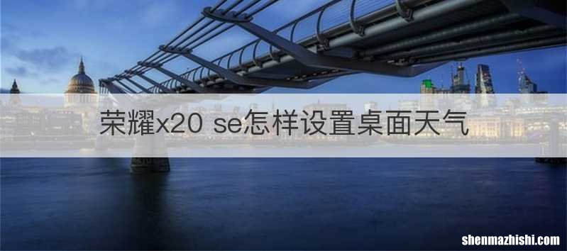 荣耀x20 se怎样设置桌面天气