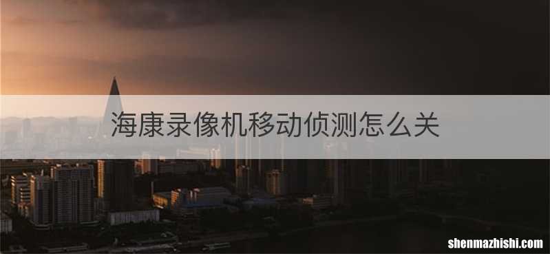 海康录像机移动侦测怎么关