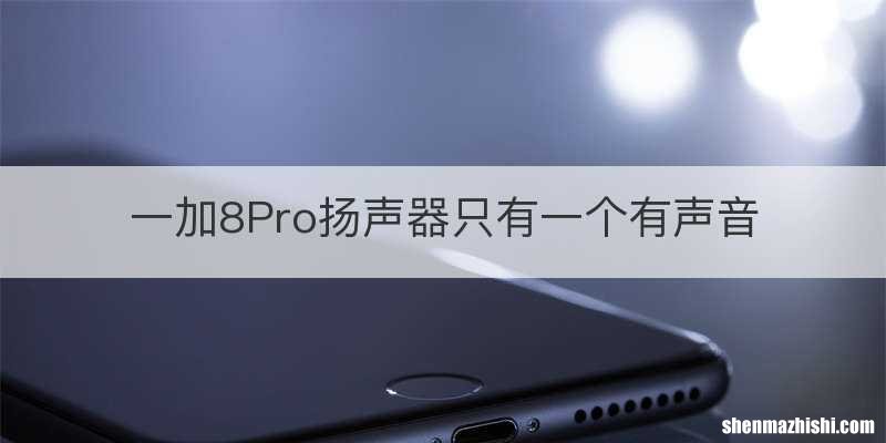一加8Pro扬声器只有一个有声音