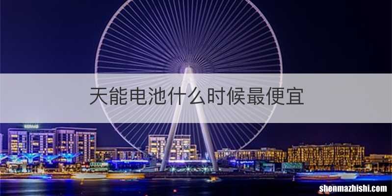 天能电池什么时候最便宜