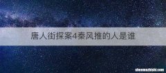 唐人街探案4秦风推的人是谁