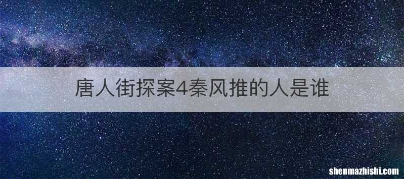 唐人街探案4秦风推的人是谁