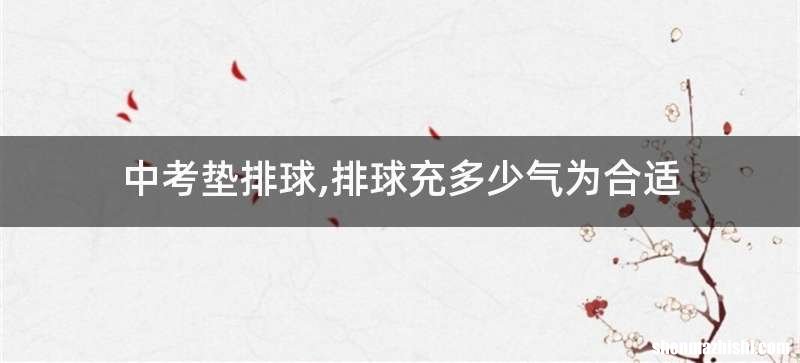 中考垫排球,排球充多少气为合适
