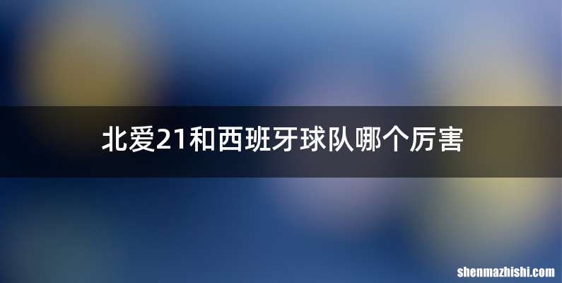北爱21和西班牙球队哪个厉害