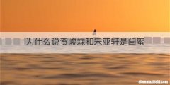 为什么说贺峻霖和宋亚轩是闺蜜