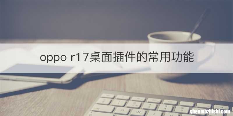 oppo r17桌面插件的常用功能