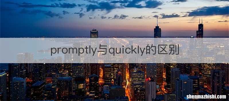 promptly与quickly的区别