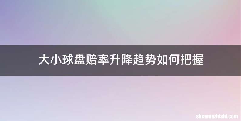 大小球盘赔率升降趋势如何把握
