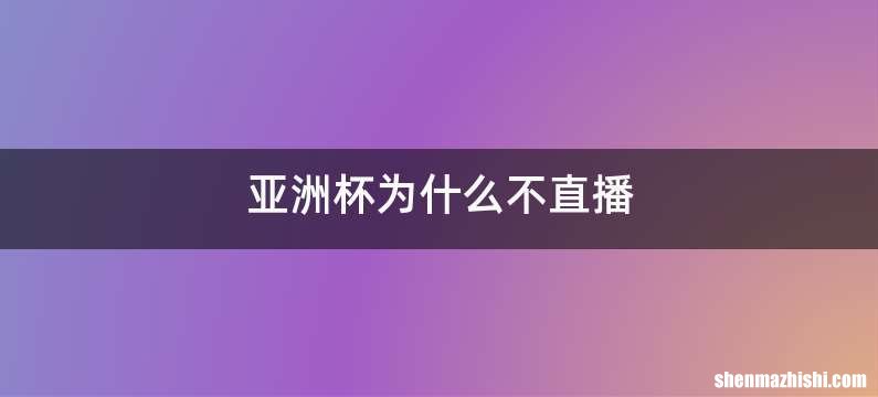亚洲杯为什么不直播