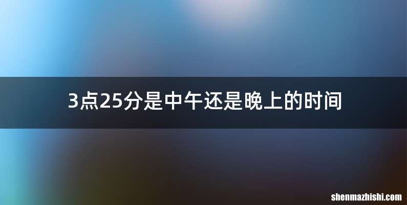 3点25分是中午还是晚上的时间