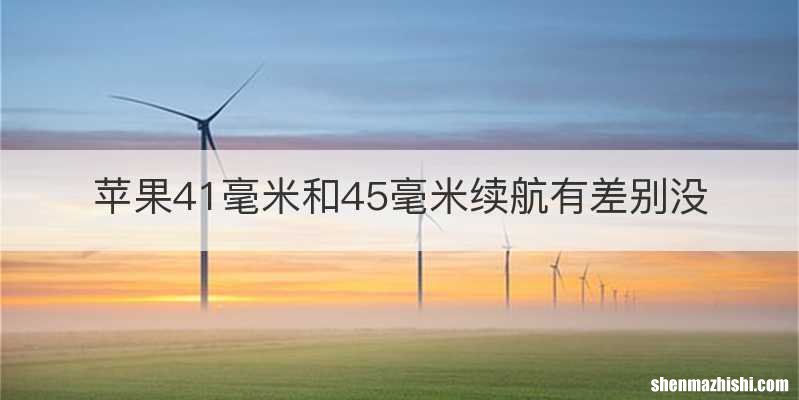 苹果41毫米和45毫米续航有差别没