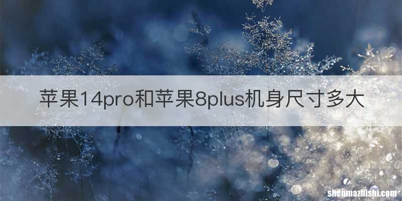 苹果14pro和苹果8plus机身尺寸多大