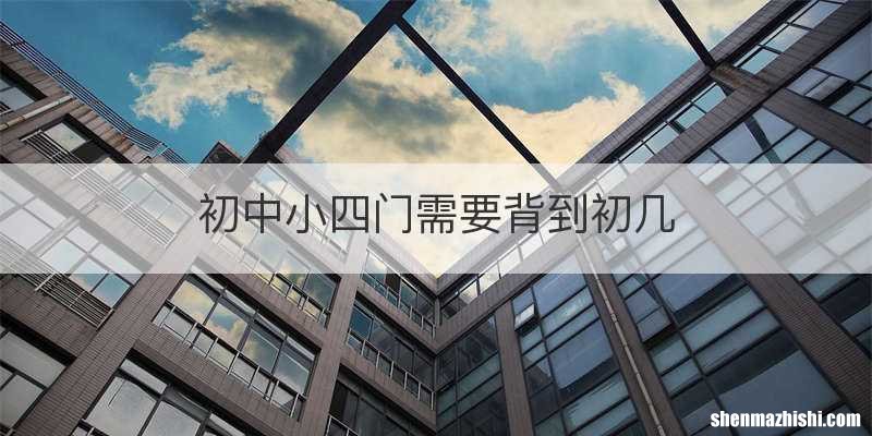 初中小四门需要背到初几