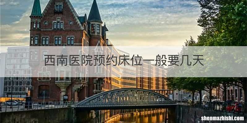 西南医院预约床位一般要几天