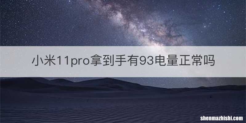 小米11pro拿到手有93电量正常吗