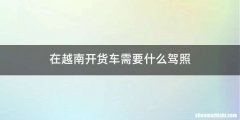 在越南开货车需要什么驾照