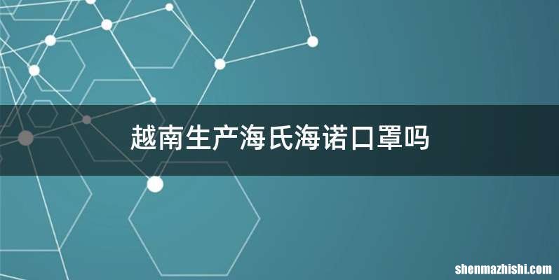 越南生产海氏海诺口罩吗