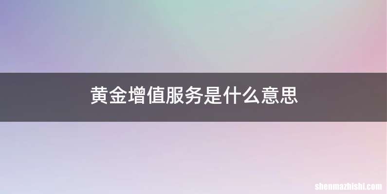 黄金增值服务是什么意思