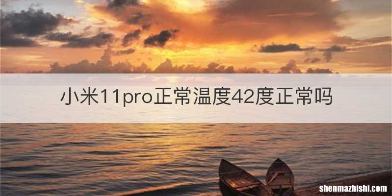 小米11pro正常温度42度正常吗