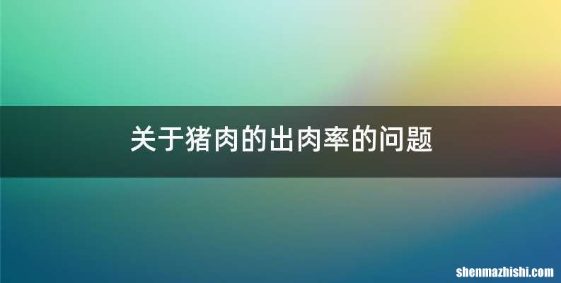 关于猪肉的出肉率的问题