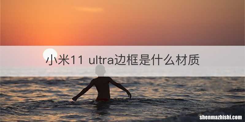 小米11 ultra边框是什么材质