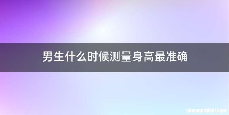 男生什么时候测量身高最准确