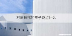 对画杨桃的孩子说点什么