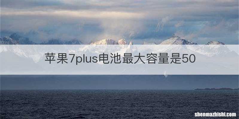 苹果7plus电池最大容量是50