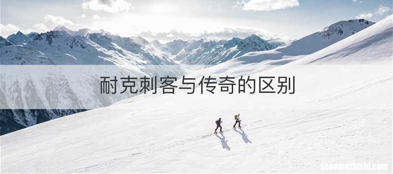 耐克刺客与传奇的区别