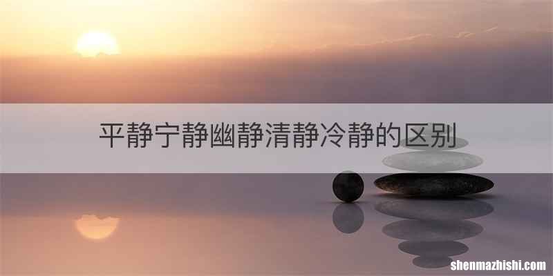 平静宁静幽静清静冷静的区别