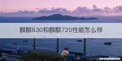 麒麟830和麒麟720性能怎么样