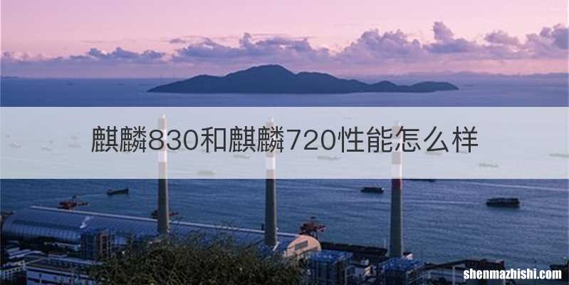 麒麟830和麒麟720性能怎么样
