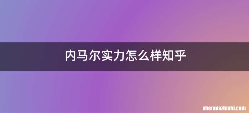 内马尔实力怎么样知乎