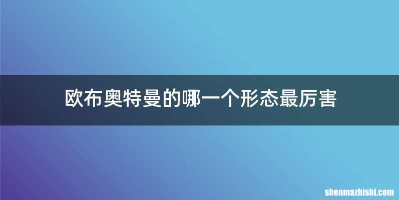 欧布奥特曼的哪一个形态最厉害