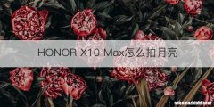 HONOR X10 Max怎么拍月亮