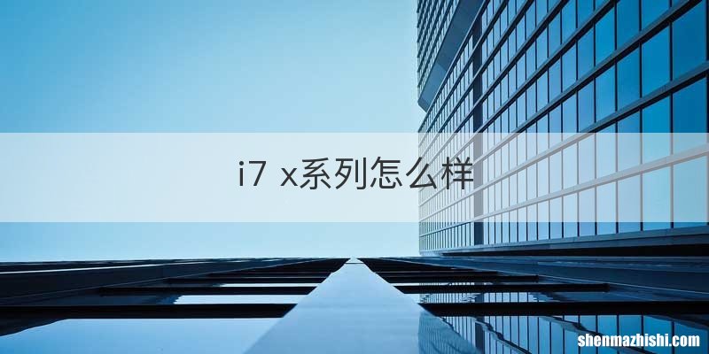 i7 x系列怎么样