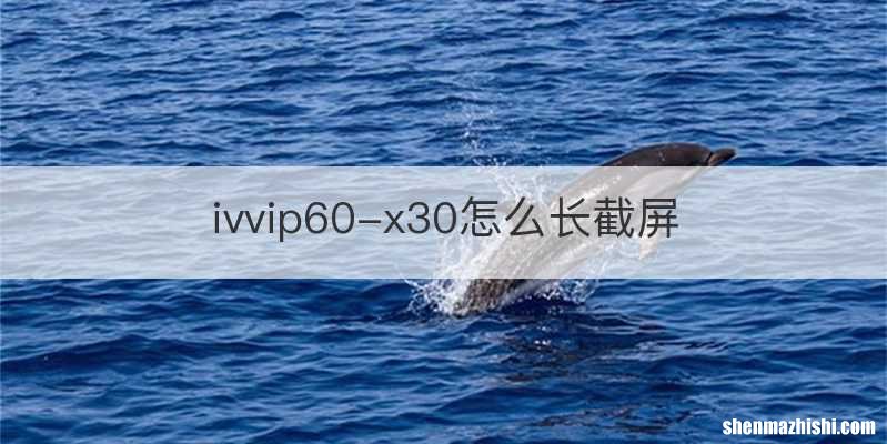 ivvip60-x30怎么长截屏