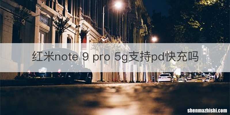 红米note 9 pro 5g支持pd快充吗