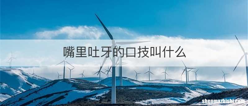 嘴里吐牙的口技叫什么