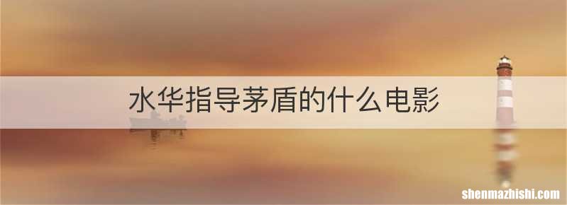 水华指导茅盾的什么电影