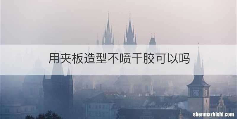用夹板造型不喷干胶可以吗