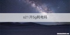 s21开5g耗电吗