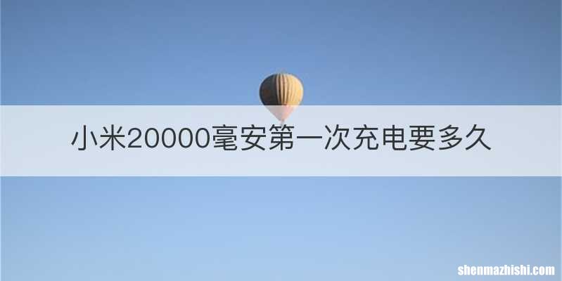 小米20000毫安第一次充电要多久