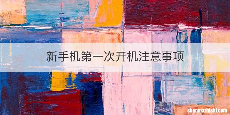 新手机第一次开机注意事项