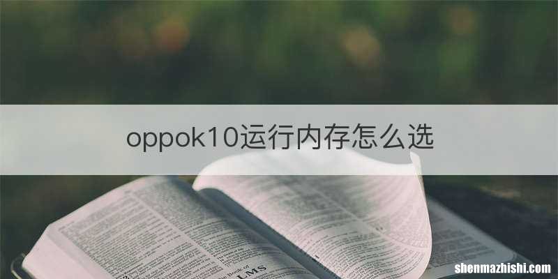 oppok10运行内存怎么选