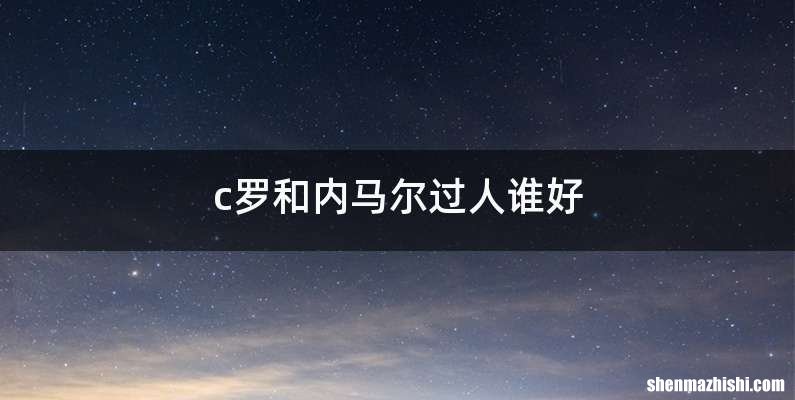 c罗和内马尔过人谁好