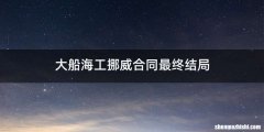 大船海工挪威合同最终结局