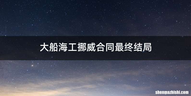 大船海工挪威合同最终结局