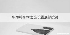 华为畅享20怎么设置底部按键